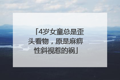 4岁女童总是歪头看物，原是麻痹性斜视惹的祸