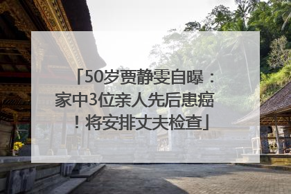 50岁贾静雯自曝：家中3位亲人先后患癌！将安排丈夫检查
