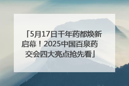 5月17日千年药都焕新启幕！2025中国百泉药交会四大亮点抢先看