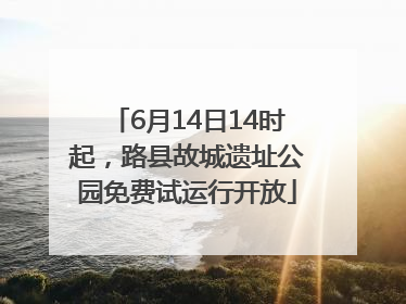 6月14日14时起，路县故城遗址公园免费试运行开放