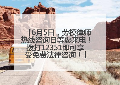 6月5日，劳模律师热线咨询日等您来电！拨打12351即可享受免费法律咨询！