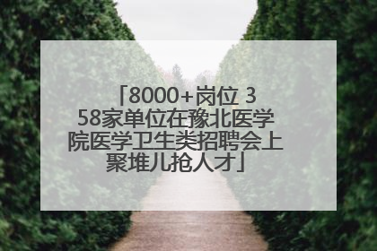 8000+岗位 358家单位在豫北医学院医学卫生类招聘会上聚堆儿抢人才
