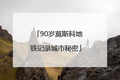 90岁莫斯科地铁记录城市秘密