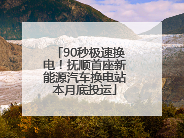 90秒极速换电！抚顺首座新能源汽车换电站本月底投运