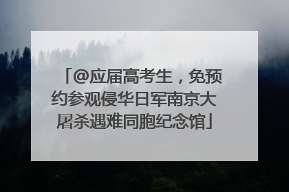 @应届高考生，免预约参观侵华日军南京大屠杀遇难同胞纪念馆