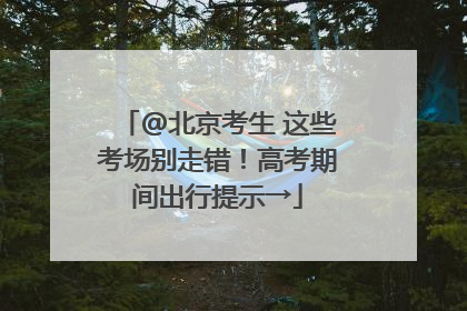@北京考生 这些考场别走错！高考期间出行提示→