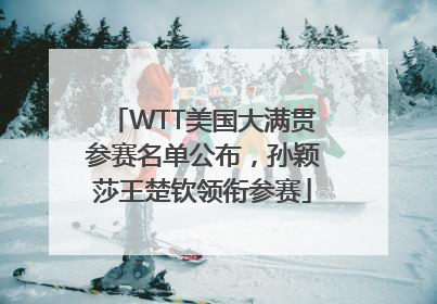 WTT美国大满贯参赛名单公布，孙颖莎王楚钦领衔参赛