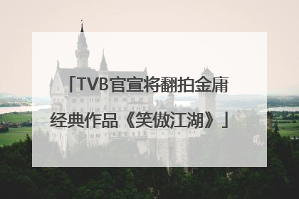TVB官宣将翻拍金庸经典作品《笑傲江湖》